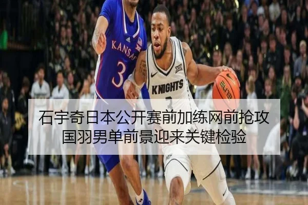 石宇奇日本公开赛前加练网前抢攻 国羽男单前景迎来关键检验