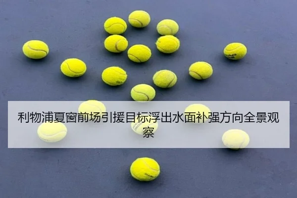 利物浦夏窗前场引援目标浮出水面补强方向全景观察