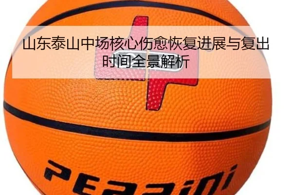 山东泰山中场核心伤愈恢复进展与复出时间全景解析